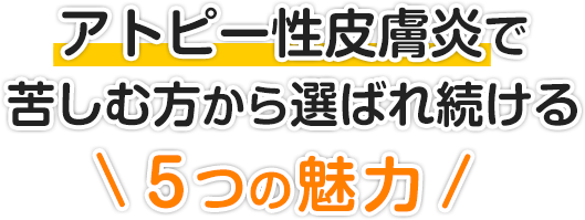 アトピー性皮膚炎で苦しむ方から選ばれ続ける５つの魅力