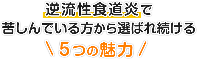 逆流性食道炎で苦しんでいる方から選ばれ続ける５つの魅力