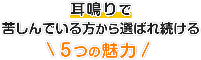 耳鳴りで苦しんでいる方から選ばれ続ける５つの魅力