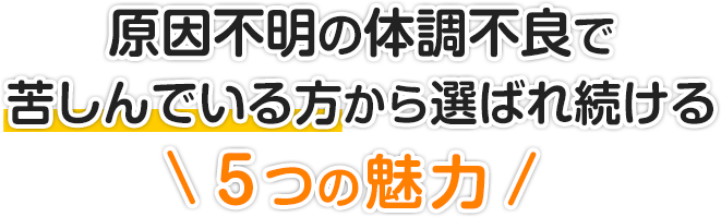 原因不明の体調不良で苦しんでいる方から選ばれ続ける５つの魅力