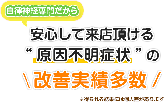 自律神経専門だから安心して来院頂ける“原因不明症状”の改善実績多数